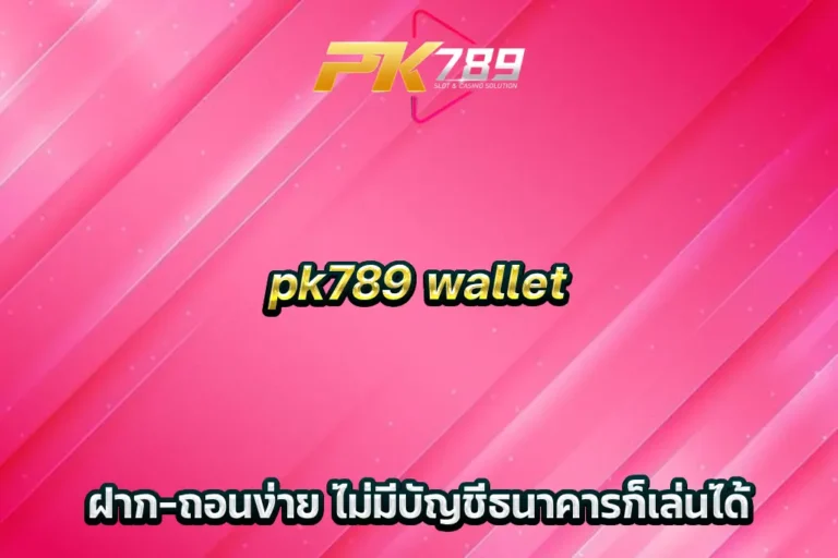 pk789 wallet ฝาก-ถอนง่าย ไม่มีบัญชีธนาคารก็เล่นได้